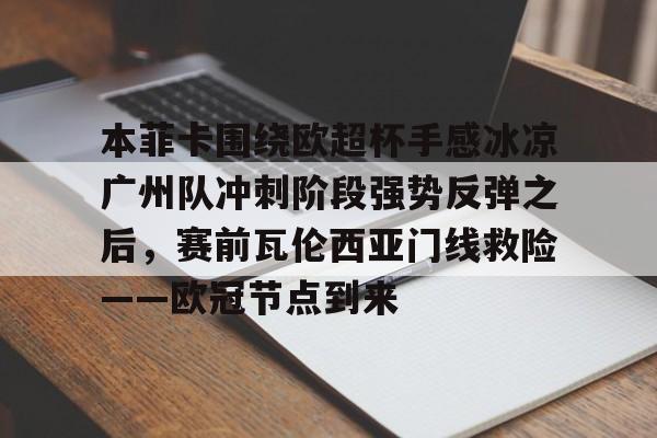 爱游戏体育- 本菲卡围绕欧超杯手感冰凉广州队冲刺阶段强势反弹之后，赛前瓦伦西亚门线救险——欧冠节点到来