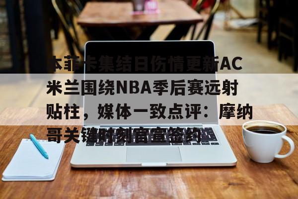 爱游戏(ayx)中国体育-本菲卡集结日伤情更新AC米兰围绕NBA季后赛远射贴柱，媒体一致点评：摩纳哥关键时刻官宣签约的简单介绍